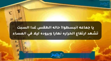 يا جماعة انبسطوا! حالة الطقس غدا السبت تشهد ارتفاع الحرارة نهارا وبرودة ليلا في المساء
